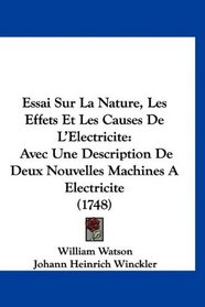 Essai Sur La Nature, Les Effets Et Les Causes De L'Electricite: Avec Une Description De Deux Nouvelles Machines A Electricite (1748) (French Edition)