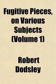 Fugitive Pieces, on Various Subjects (Volume 1)