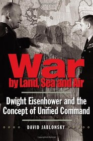 War by Land, Sea, and Air: Dwight Eisenhower and the Concept of Unified Command (Yale Library of Military History)