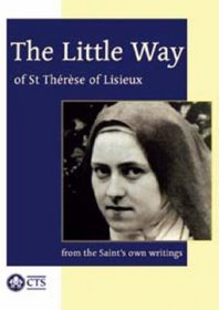 The Little Way of St. Therese of Lisieux (From The Saint's Own Writings)