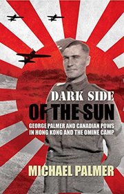 Dark Side of the Sun: George Palmer and Canadian POWs in Hong Kong and the Omine Camp