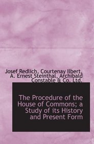 The Procedure of the House of Commons; a Study of its History and Present Form