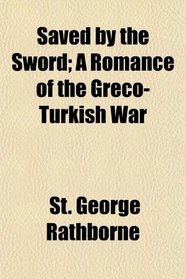 Saved by the Sword; A Romance of the Greco-Turkish War