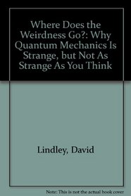 Where Does the Weirdness Go?: Why Quantum Mechanics Is Strange, but Not As Strange As You Think