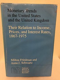 Monetary Trends in the United States and the United Kingdom: Their Relation to Income, Prices, and Interest Rates, 1867-1975 (National Bureau of Economic Research Monograph)