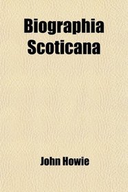 Biographia Scoticana; Or, a Brief Historical Account of the Lives, Characters,