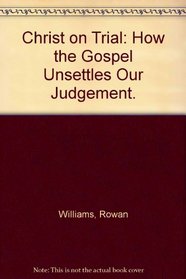Christ on Trial How the Gospel Unsettles Our Judgement