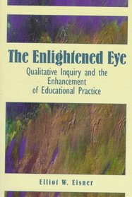 Enlightened Eye, The: Qualitative Inquiry and the Enhancement of Educational Practice