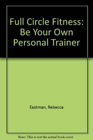 Full Circle Fitness: Be Your Own Personal Trainer