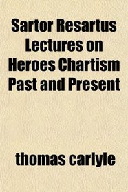 Sartor Resartus Lectures on Heroes Chartism Past and Present