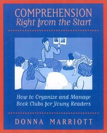 Comprehension Right From the Start: How to Organize and Manage Book Clubs for Young Readers