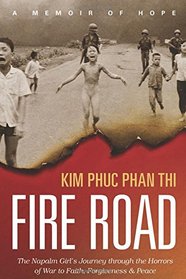 Fire Road: The Napalm Girl?s Journey through the Horrors of War to Faith, Forgiveness, and Peace