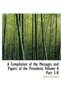 A Compilation of the Messages and Papers of the Presidents  Volume 8  Part 3-B (Large Print Edition)