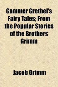 Gammer Grethel's Fairy Tales; From the Popular Stories of the Brothers Grimm