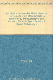 Applications of Weather Radar Systems -  A Guide to Uses of Radar Data in Meteorology and Hydrology ( Ellis Horwood Series in Space Science & Space Technology )