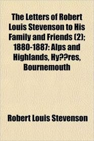 The Letters of Robert Louis Stevenson to His Family and Friends (2); 1880-1887: Alps and Highlands, Hyres, Bournemouth