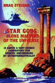 Star Gods : Clone Masters of the Universe (Is Earth a Vast Cosmic Laboratory for Genetic Engineering by Extraterrestrials?)