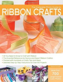 The Complete Photo Guide to Ribbon Crafts: *All You Need to Know to Craft with Ribbon *The Essential Reference for Novice and Expert Ribbon Crafters *Packed ... Over 100 Projects (Complete Photo Guides)