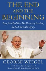 The End and the Beginning: Pope John Paul II -- The Victory of Freedom, the Last Years, the Legacy