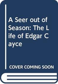 A Seer out of Season : The Life of Edgar Cayce