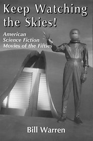 Keep Watching the Skies!: American Science Fiction Movies of the Fifties (Mcfarland Classics, 3)