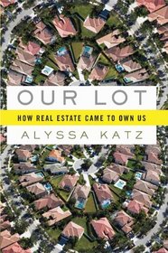 Our Lot: How Real Estate Came to Own Us