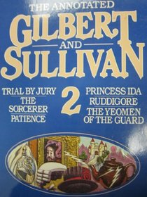 The Annotated Gilbert and Sullivan: Trial by Jury, The Sorcerer, Patience, Princess Ida, Ruddigore, The Yeomen of the Guard