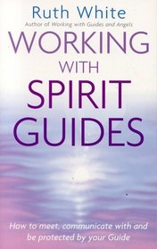 Working with Spirit Guides : How to Meet, Communicate With and Be Protected by Your Guide