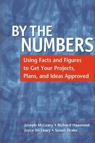 By the Numbers: Using Facts and Figures to Get Your Projects, Plans, and Ideas Approved