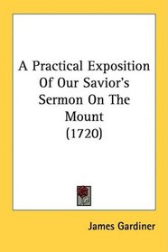A Practical Exposition Of Our Savior's Sermon On The Mount (1720)