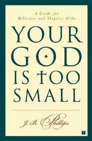 Your God Is Too Small : A Guide for Believers and Skeptics Alike