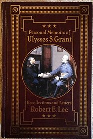 Personal Memoirs of Ulysses S. Grant and Recollections and Letters Robert E. Lee