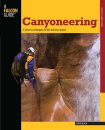 Canyoneering: A Guide to Techniques for Wet and Dry Canyons (How To Climb Series)