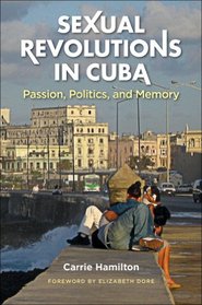 Sexual Revolutions in Cuba: Passion, Politics, and Memory (Envisioning Cuba)