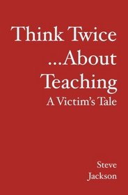 Think Twice...About Teaching: A Victim's Tale