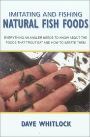 Imitating and Fishing Natural Fish Foods: Everything an Angler Needs to Know About the Foods that Trout Eat and How to Imitate Them