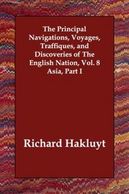 The Principal Navigations, Voyages, Traffiques, and Discoveries of The English Nation, Vol. 8 Asia, Part I
