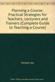 The Complete Guide to Teaching a Course: Practical Strategies for Teachers, Lecturers and Trainers (Complete Guide to Teaching a Course)