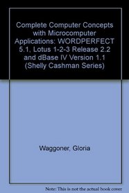 Complete Computer Concepts and Microcomputer Applications: Wordperfect 5.1, Lotus 1-2-3- Release 2.2 dBASE IV Version 1.1 (Shelly and Cashman Series)