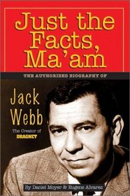 Just the Facts, Ma'Am: The Authorized Biography of Jack Webb