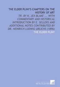 The Elder Pliny's Chapters on the History of Art: Tr. By K. Jex-Blake ... With Commentary and Historical Introduction by E. Sellers and Additional ... by Dr. Heinrich Ludwig Urlichs (1896)