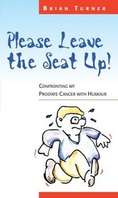Please Leave The Seat Up!: Confronting My Prostate Cancer With Humour