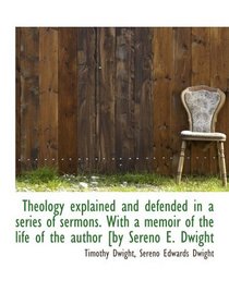 Theology explained and defended in a series of sermons. With a memoir of the life of the author [by