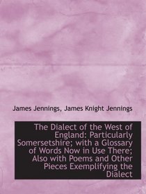 The Dialect of the West of England: Particularly Somersetshire; with a Glossary of Words Now in Use