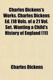 Charles Dickens's Works. Charles Dickens Ed. [18 Vols. of a 21 Vol. Set. Wanting a Child's History of England (11)