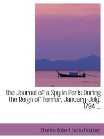 The Journal of a Spy in Paris During the Reign of Terror, January-July, 1794 ...