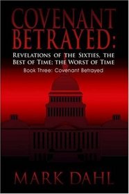 Covenant Betrayed: Revelations of the Sixties, the Best of Time; the Worst of Time:  Book Three: Covenant Betrayed