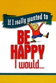 If I Really Wanted to Be Happy, I Would (If I Really Wanted Too...)