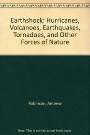 Earthshock: Hurricanes, Volcanoes, Earthquakes, Tornadoes, and Other Forces of Nature