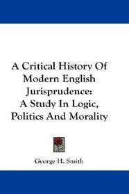 A Critical History Of Modern English Jurisprudence: A Study In Logic, Politics And Morality